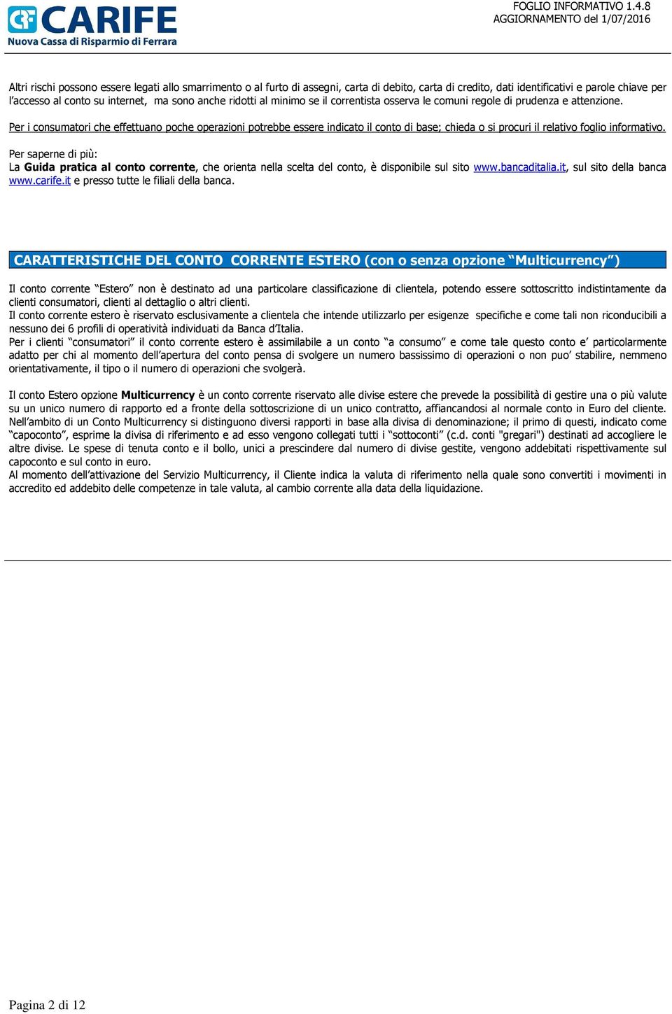 Per i consumatori che effettuano poche operazioni potrebbe essere indicato il conto di base; chieda o si procuri il relativo foglio informativo.