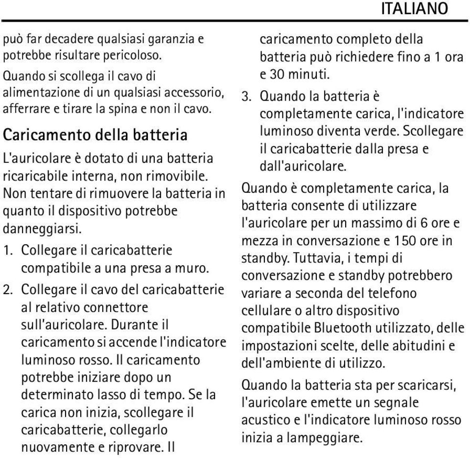 Collegare il caricabatterie compatibile a una presa a muro. 2. Collegare il cavo del caricabatterie al relativo connettore sull auricolare.