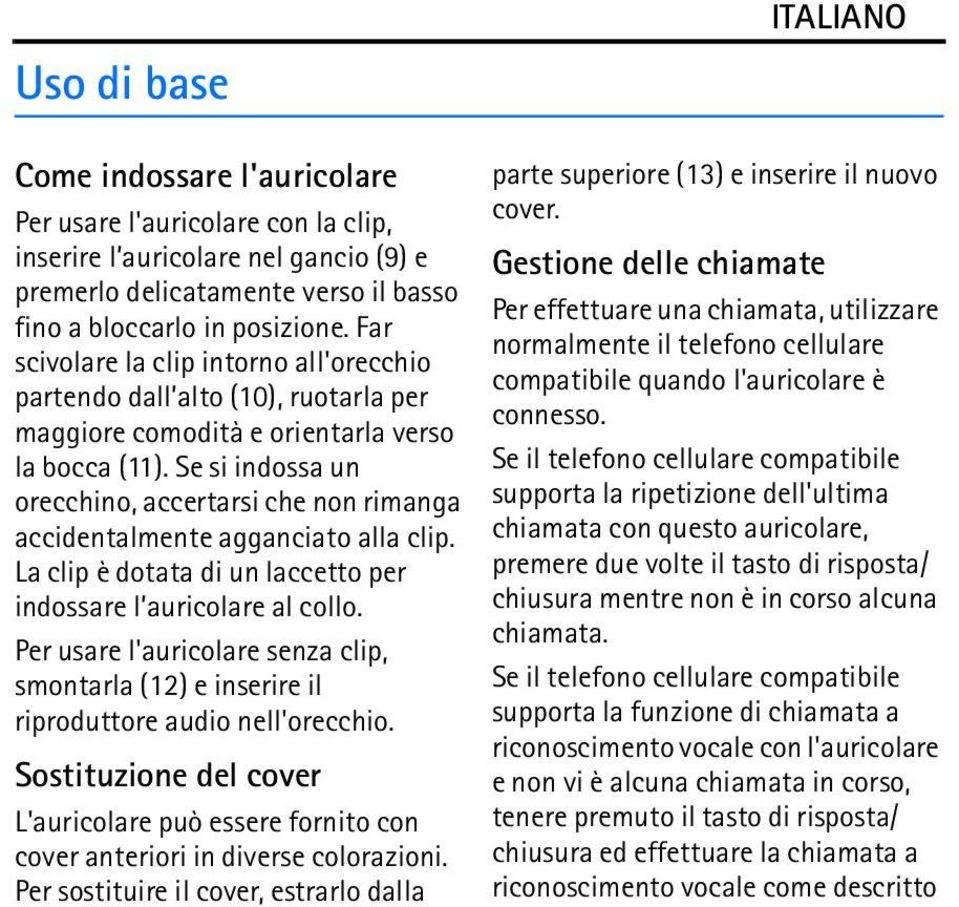 Se si indossa un orecchino, accertarsi che non rimanga accidentalmente agganciato alla clip. La clip è dotata di un laccetto per indossare l auricolare al collo.