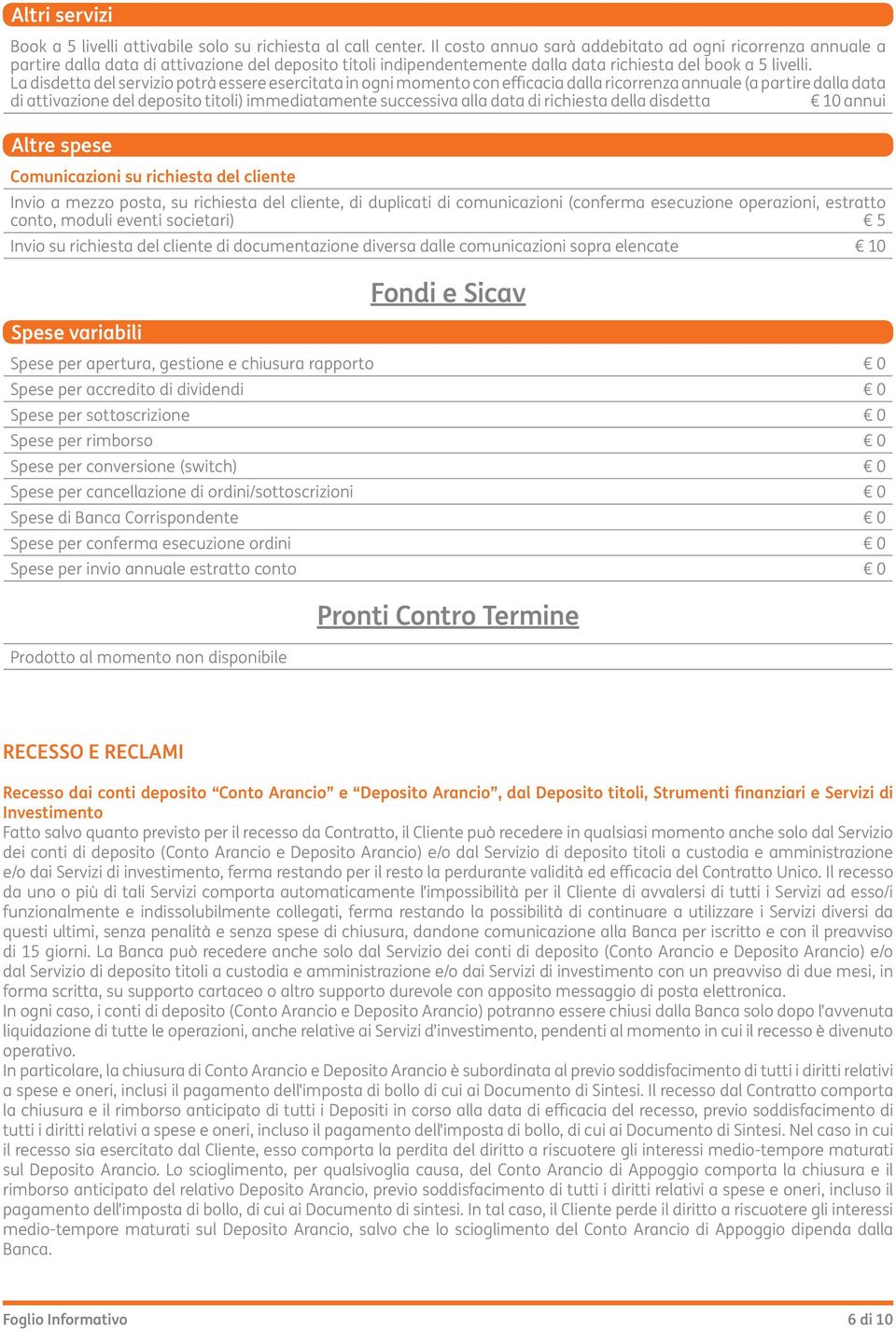 La disdetta del servizio potrà essere esercitata in ogni momento con eicacia dalla ricorrenza annuale (a partire dalla data di attivazione del deposito titoli) immediatamente successiva alla data di