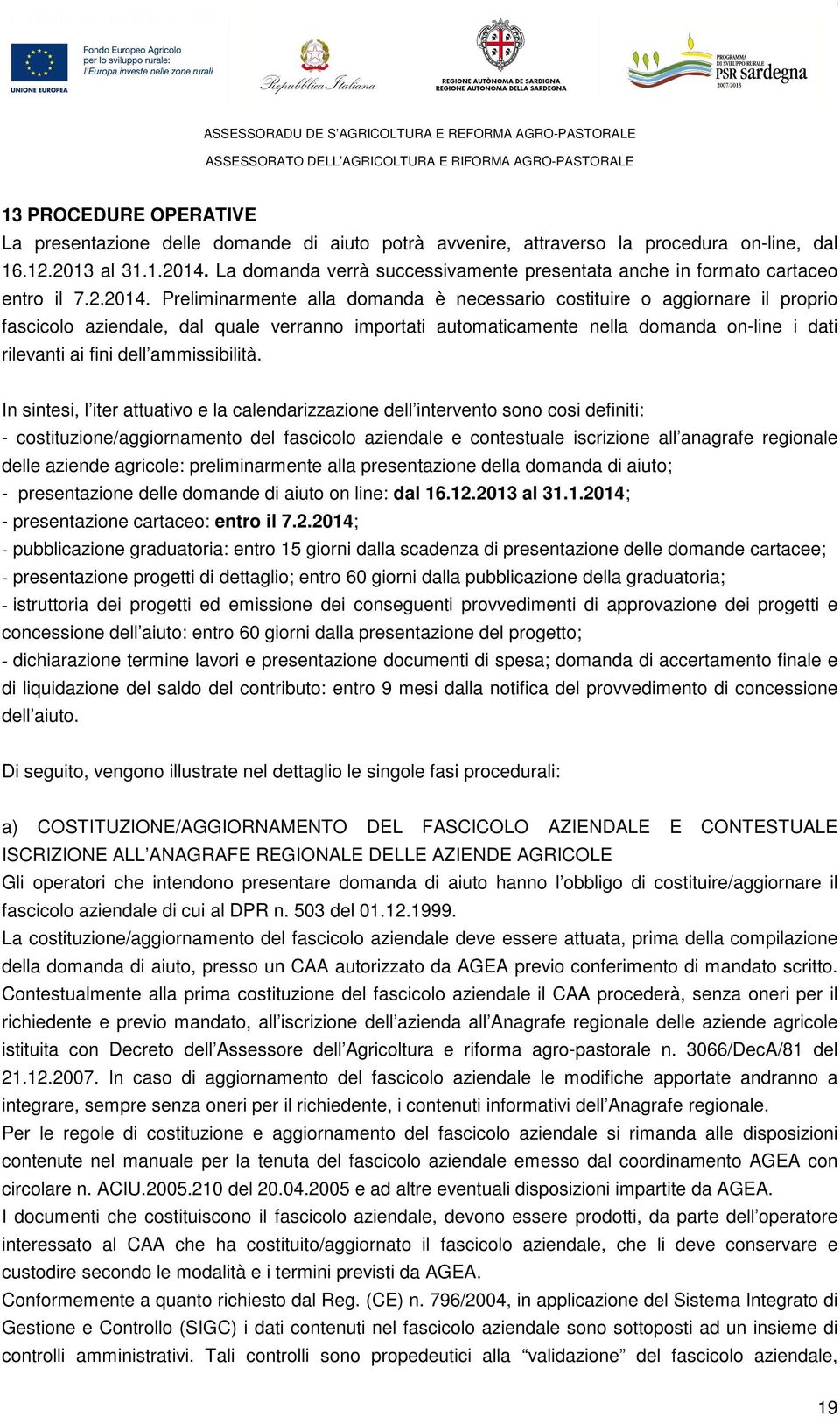 Preliminarmente alla domanda è necessario costituire o aggiornare il proprio fascicolo aziendale, dal quale verranno importati automaticamente nella domanda on-line i dati rilevanti ai fini dell