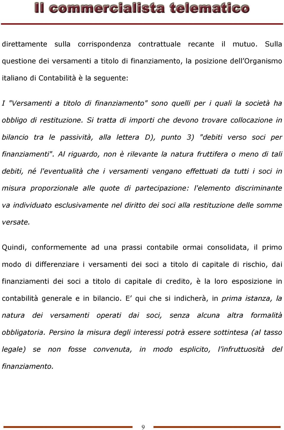 società ha obbligo di restituzione. Si tratta di importi che devono trovare collocazione in bilancio tra le passività, alla lettera D), punto 3) "debiti verso soci per finanziamenti".