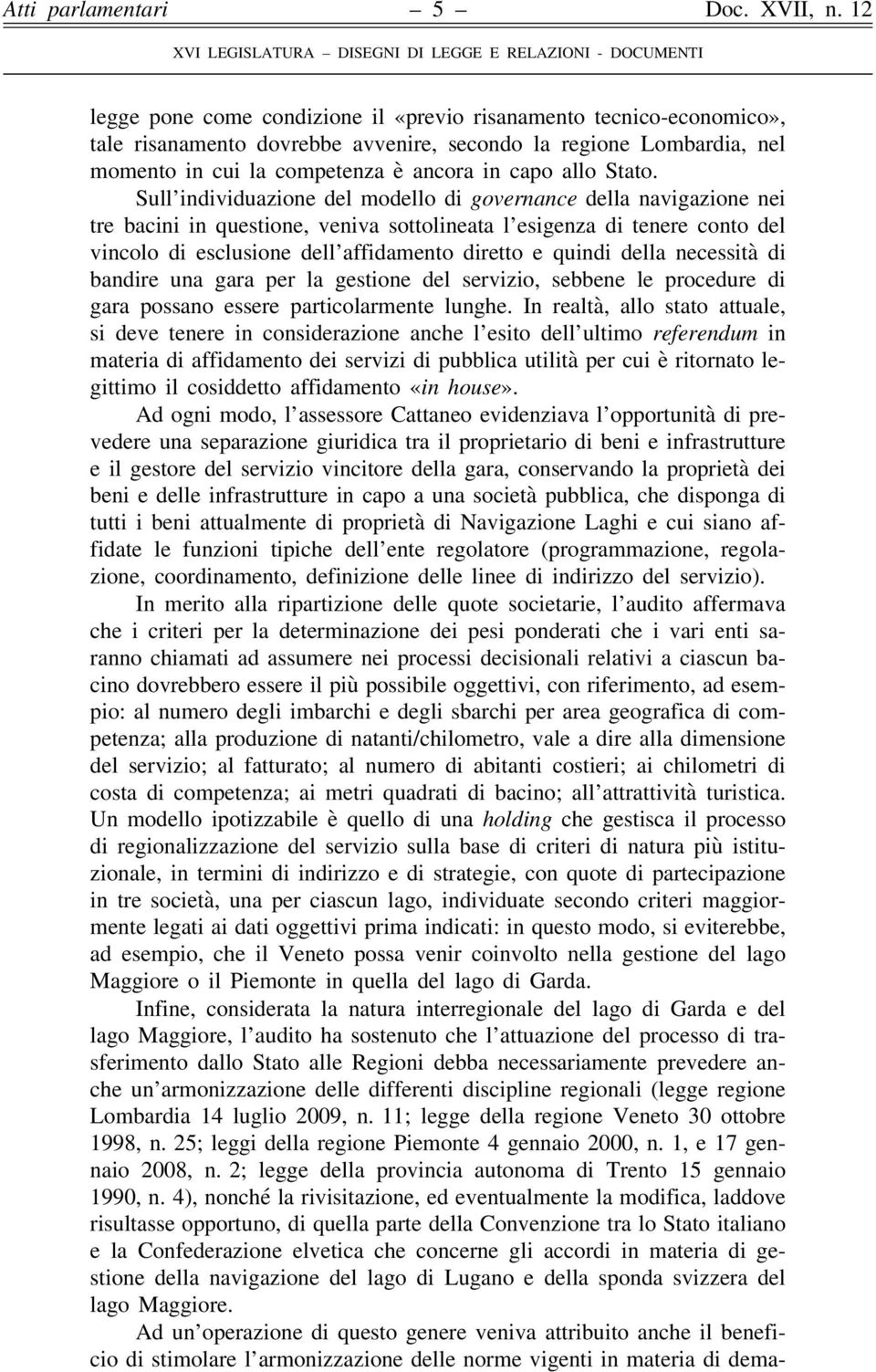 Sull individuazione del modello di governance della navigazione nei tre bacini in questione, veniva sottolineata l esigenza di tenere conto del vincolo di esclusione dell affidamento diretto e quindi