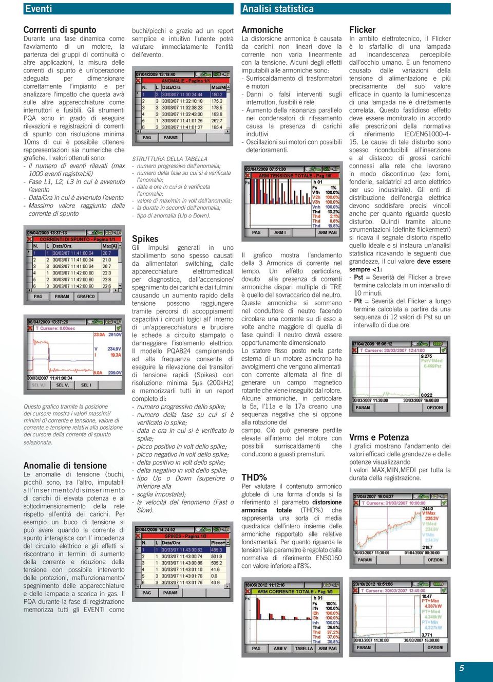 Gli strumenti PQA sono in grado di eseguire rilevazioni e registrazioni di correnti di spunto con risoluzione minima 10ms di cui è possibile ottenere rappresentazioni sia numeriche che grafiche.