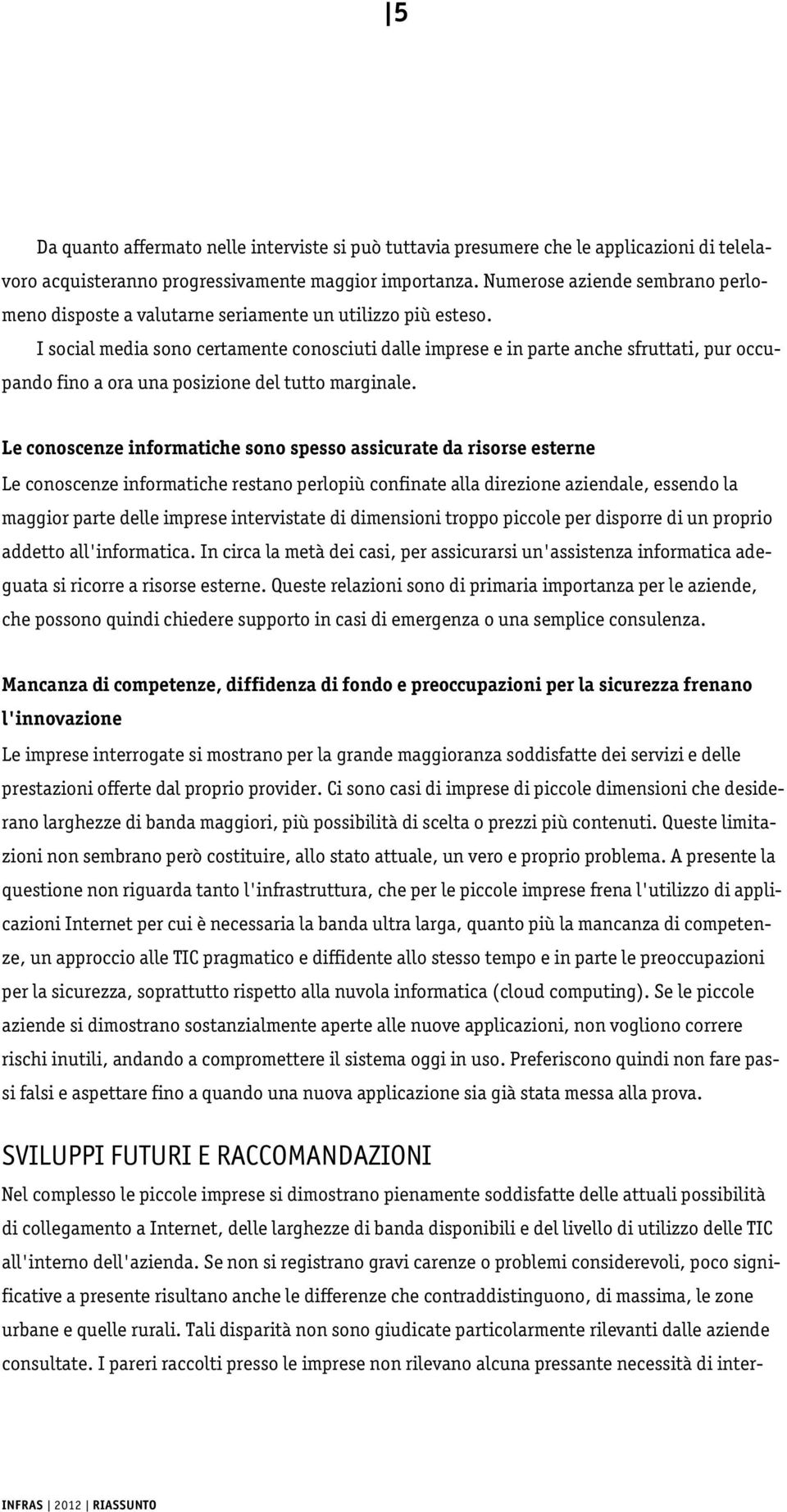 I social media sono certamente conosciuti dalle imprese e in parte anche sfruttati, pur occupando fino a ora una posizione del tutto marginale.