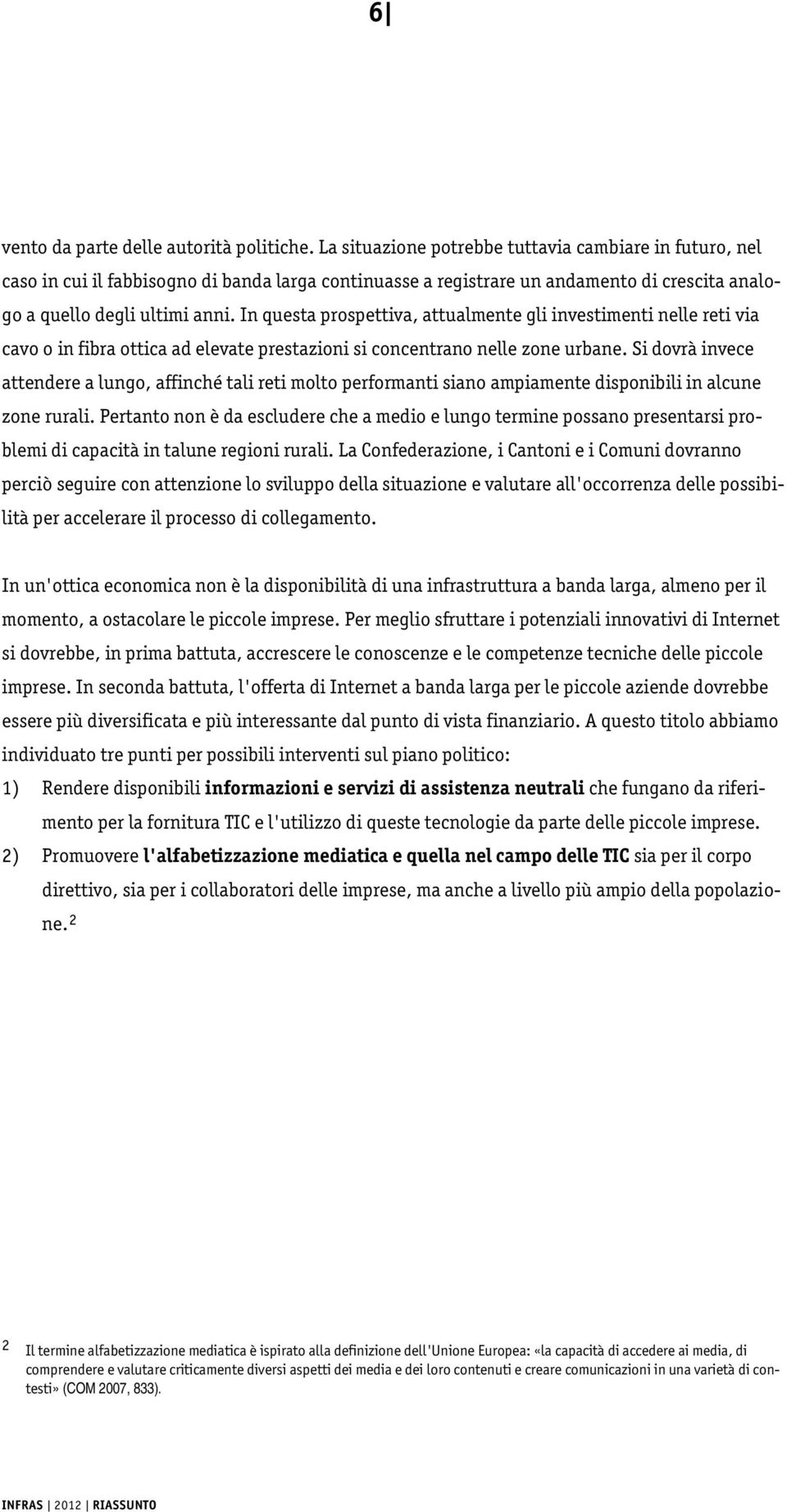 In questa prospettiva, attualmente gli investimenti nelle reti via cavo o in fibra ottica ad elevate prestazioni si concentrano nelle zone urbane.