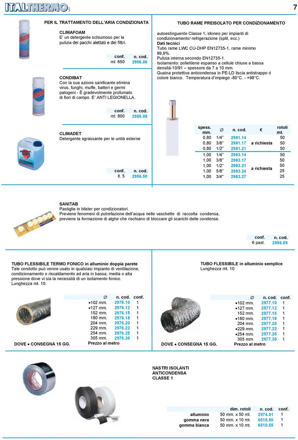 TUBO RAME PREISOLATO PER CONDIZIONAMENTO autoestinguente Classe 1, idoneo per impianti di condizionamento/ refrigerazione (split, ecc.) Dati tecnici Tubo rame LWC CU-DHP EN12735-1, rame minimo 99,9%.