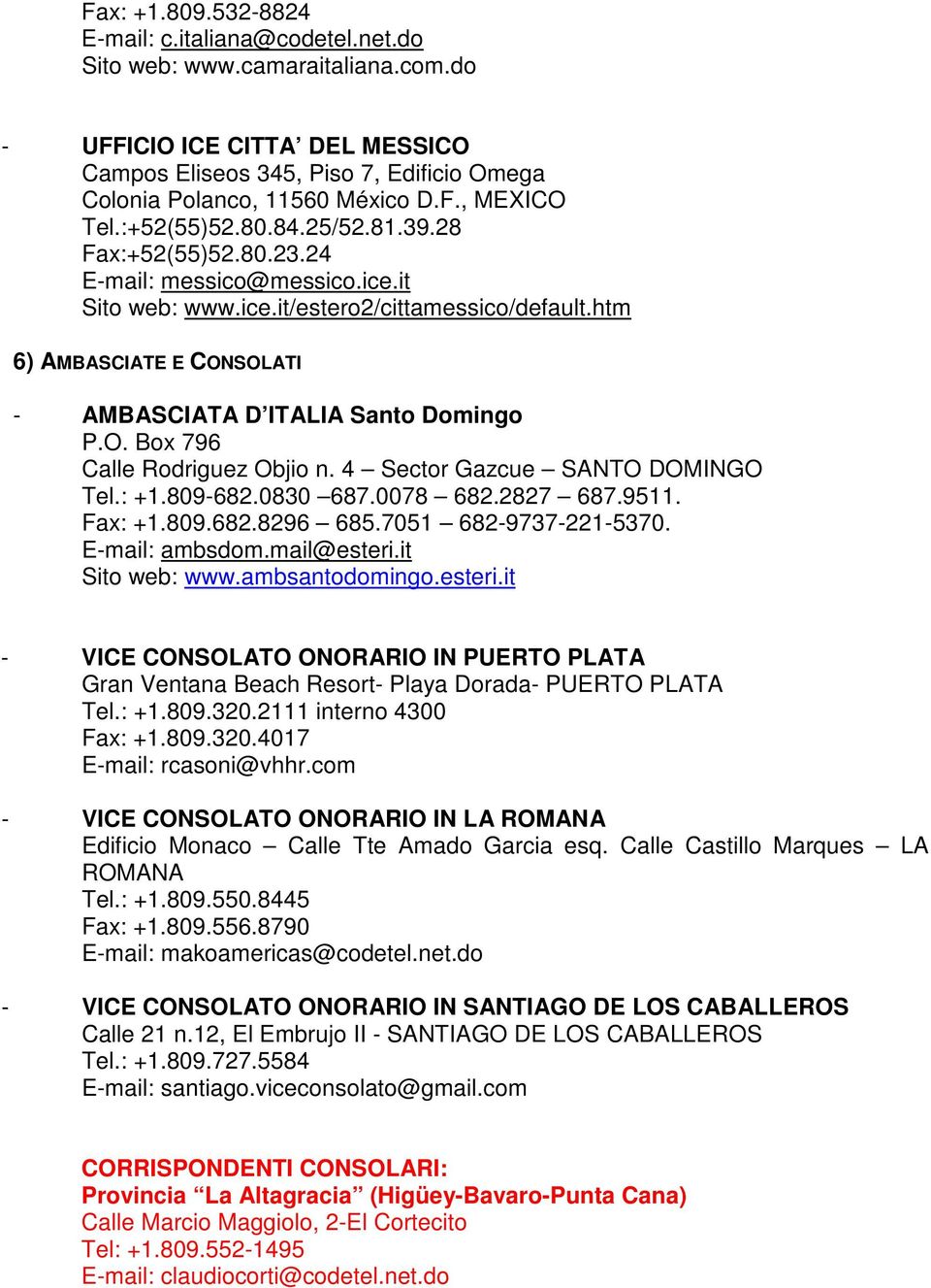 htm 6) AMBASCIATE E CONSOLATI - AMBASCIATA D ITALIA Santo Domingo P.O. Box 796 Calle Rodriguez Objio n. 4 Sector Gazcue SANTO DOMINGO Tel.: +1.809-682.0830 687.0078 682.2827 687.9511. Fax: +1.809.682.8296 685.