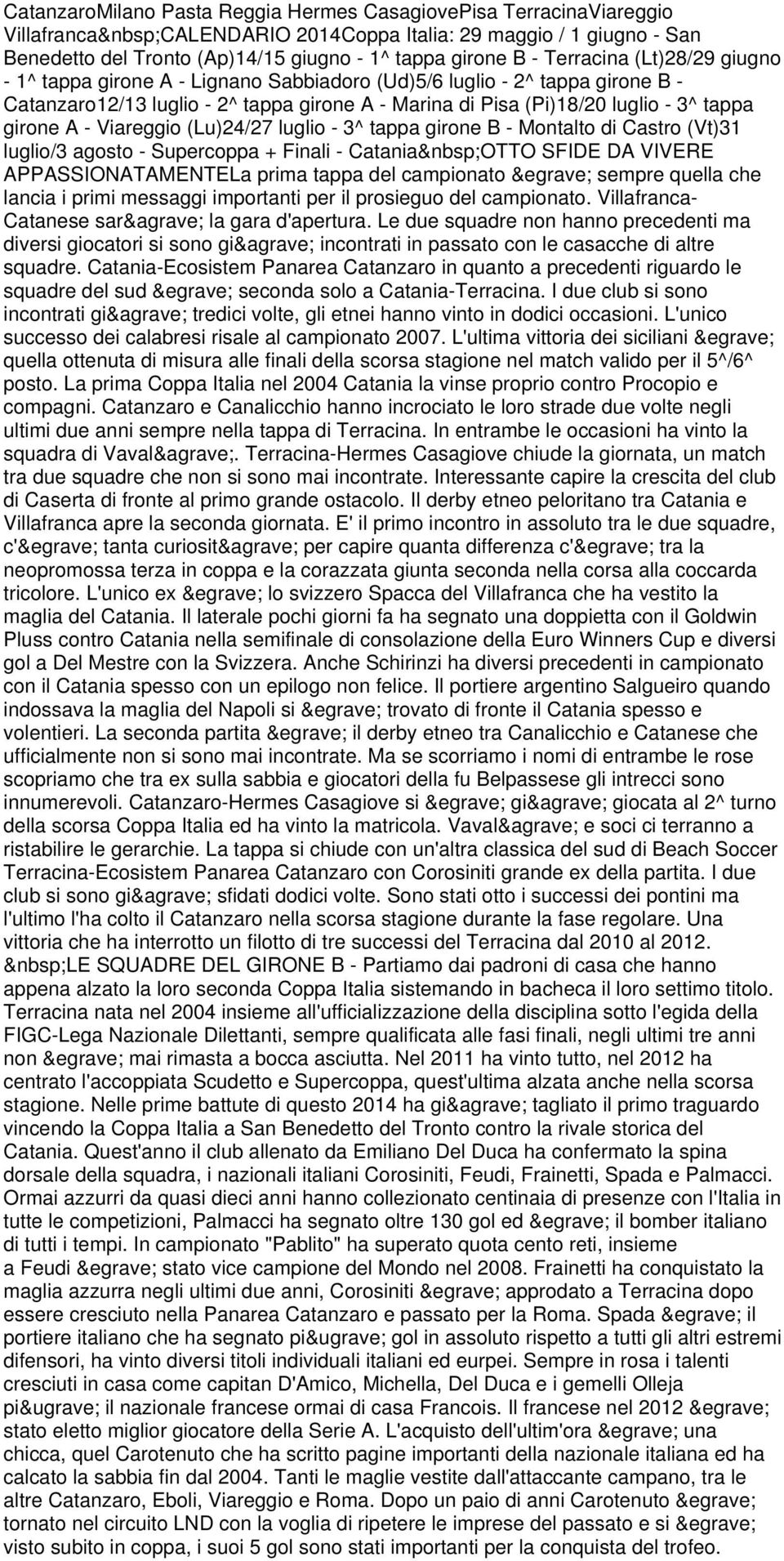 A - Viareggio (Lu)24/27 luglio - 3^ tappa girone B - Montalto di Castro (Vt)31 luglio/3 agosto - Supercoppa + Finali - Catania OTTO SFIDE DA VIVERE APPASSIONATAMENTELa prima tappa del campionato è
