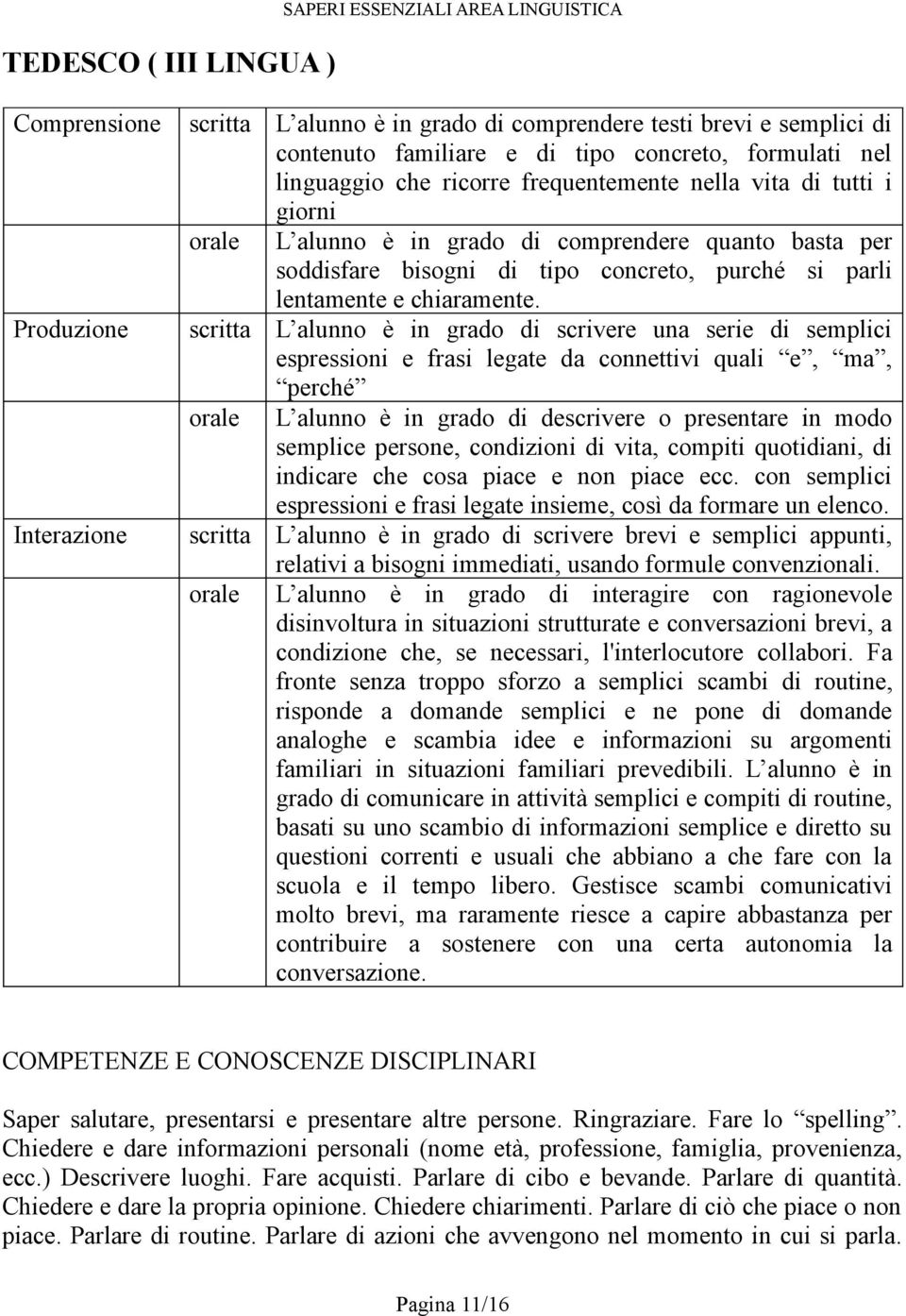 Produzione scritta L alunno è in grado di scrivere una serie di semplici espressioni e frasi legate da connettivi quali e, ma, perché L alunno è in grado di descrivere o presentare in modo semplice