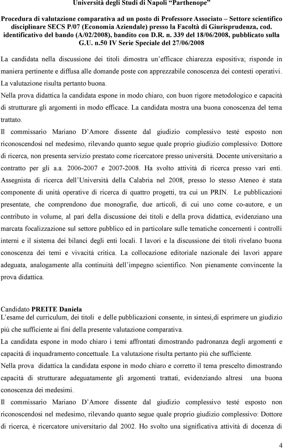 La candidata mostra una buona conoscenza del tema trattato. di ricerca, non presenta servizio prestato come ricercatore presso università. Docente universitario a contratto per gli a.a. 2006-2007 e 2007-2008.