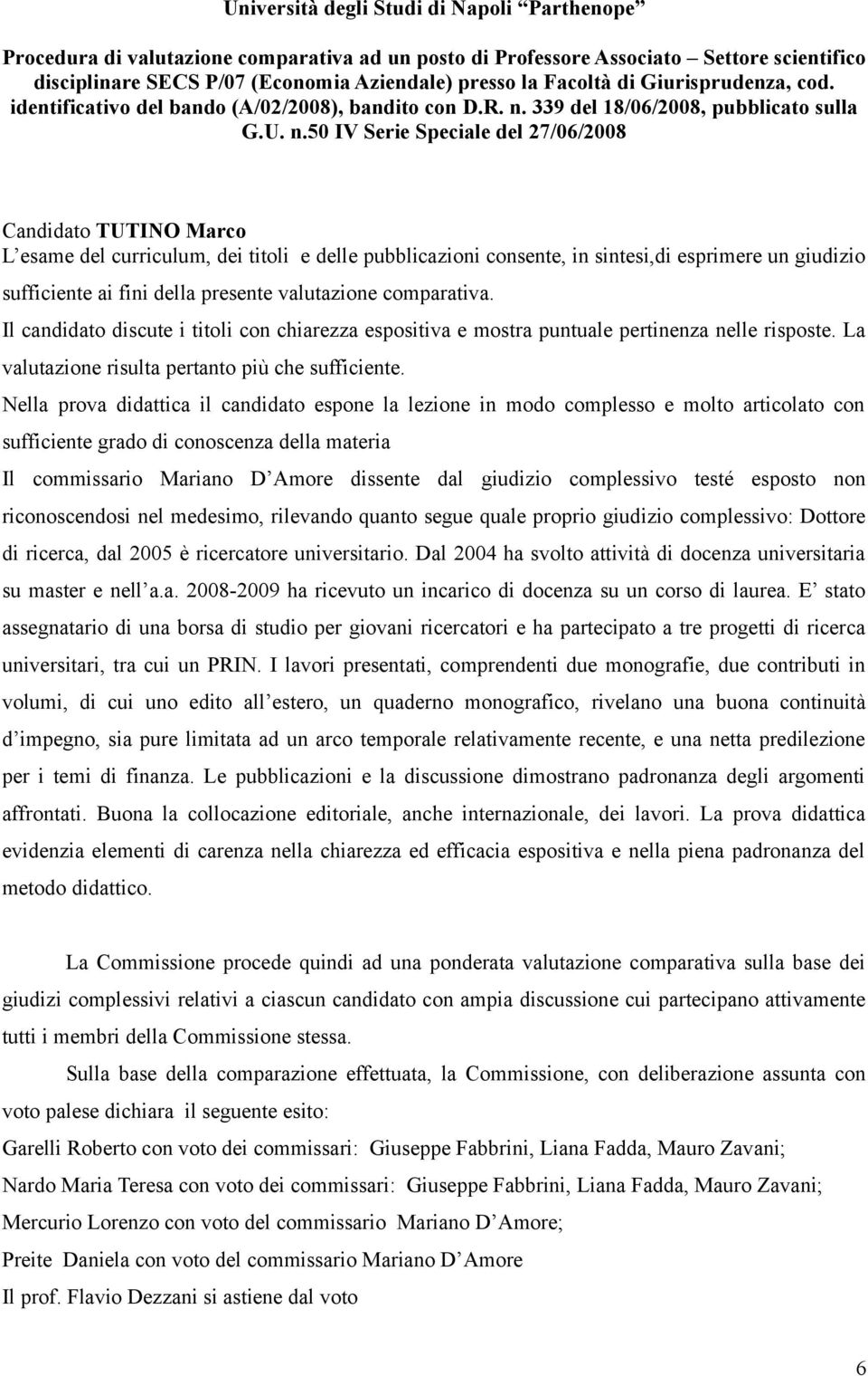 Nella prova didattica il candidato espone la lezione in modo complesso e molto articolato con sufficiente grado di conoscenza della materia di ricerca, dal 2005 è ricercatore universitario.