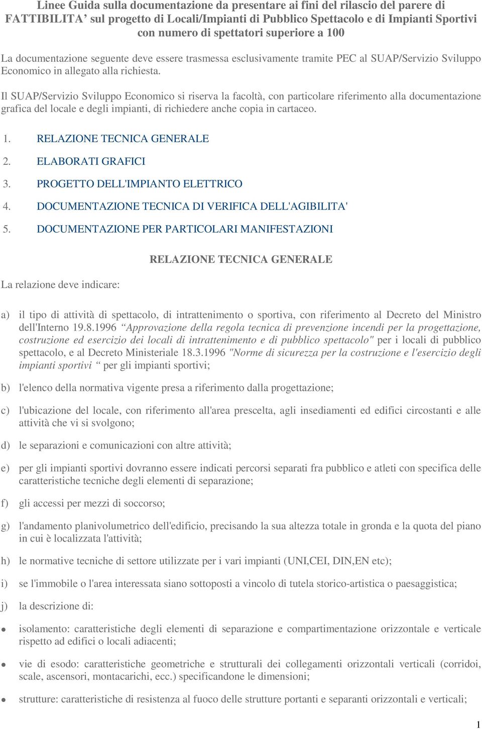 Il SUAP/Servizio Sviluppo Economico si riserva la facoltà, con particolare riferimento alla documentazione grafica del locale e degli impianti, di richiedere anche copia in cartaceo. 1.