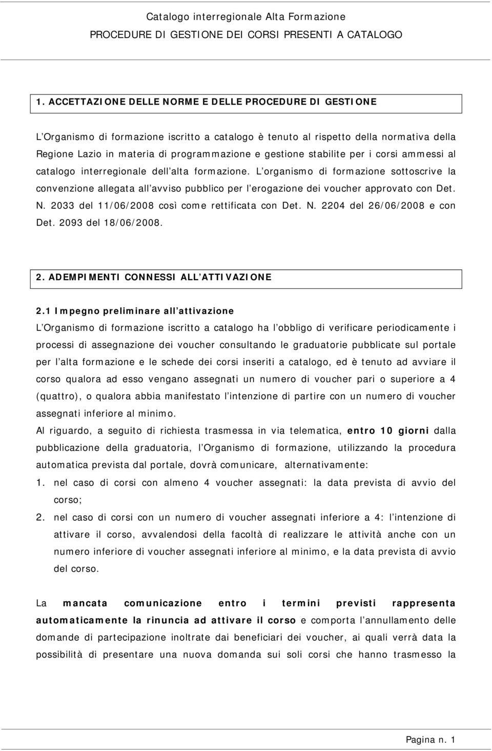 L organismo di formazione sottoscrive la convenzione allegata all avviso pubblico per l erogazione dei voucher approvato con Det. N. 2033 del 11/06/2008 così come rettificata con Det. N. 2204 del 26/06/2008 e con Det.