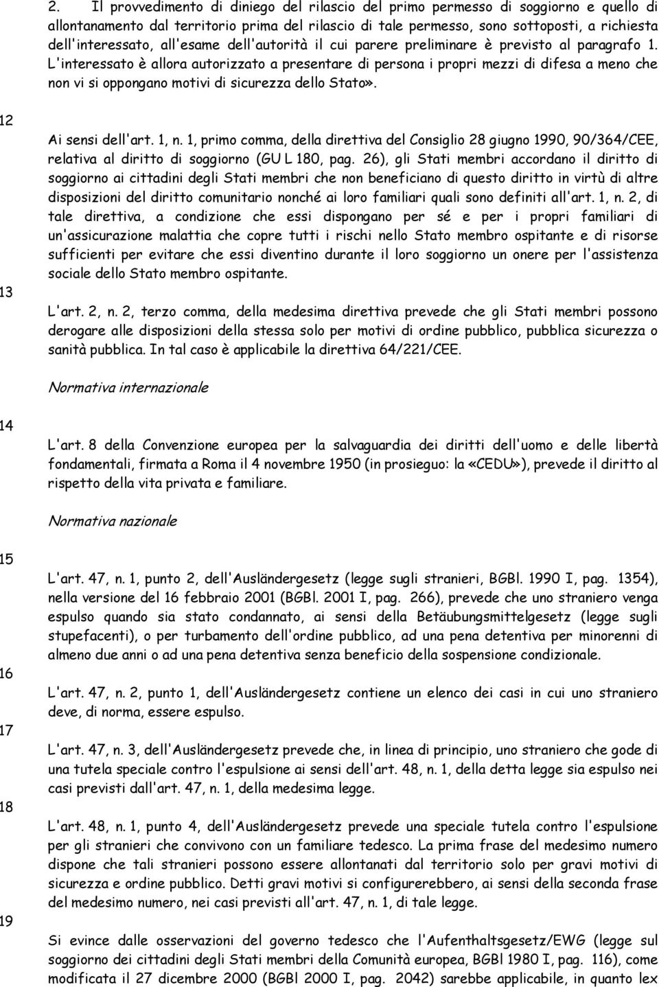 L'interessato è allora autorizzato a presentare di persona i propri mezzi di difesa a meno che non vi si oppongano motivi di sicurezza dello Stato». 12 13 Ai sensi dell'art. 1, n.