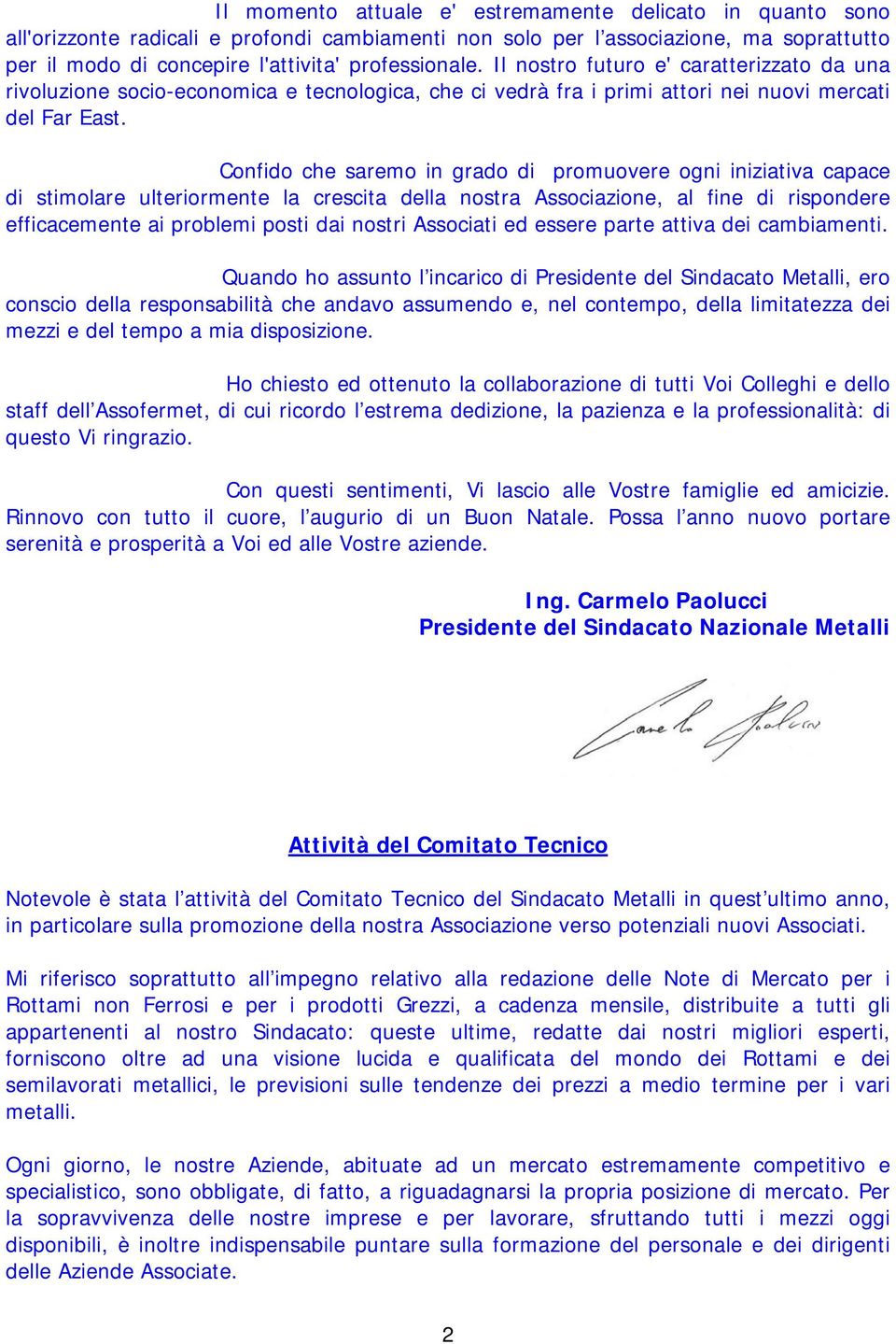 Confido che saremo in grado di promuovere ogni iniziativa capace di stimolare ulteriormente la crescita della nostra Associazione, al fine di rispondere efficacemente ai problemi posti dai nostri