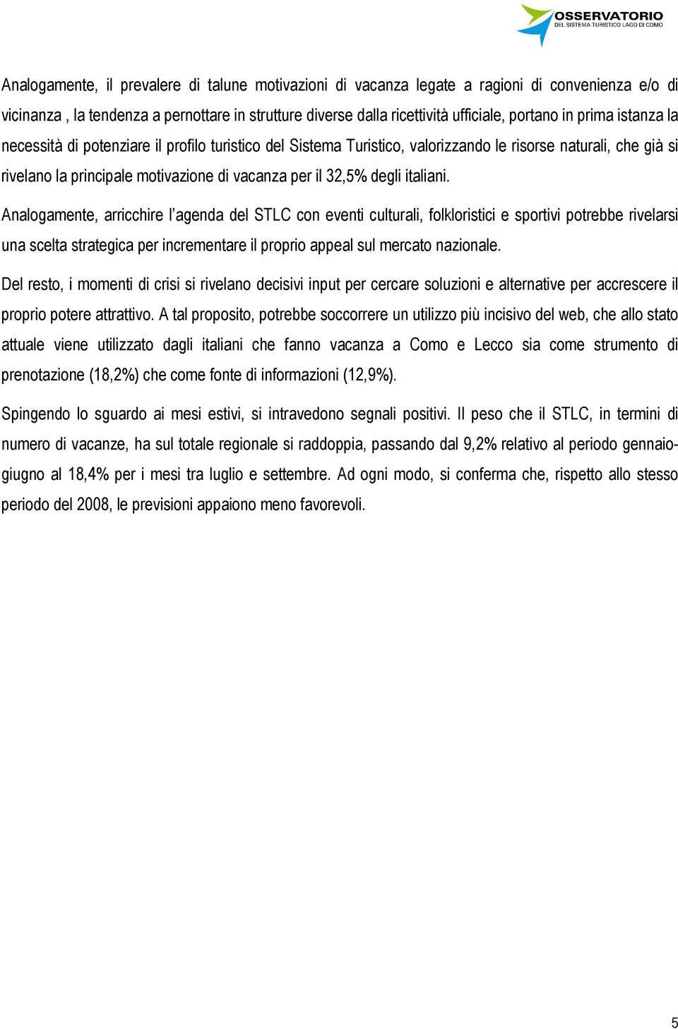 italiani. Analogamente, arricchire l agenda del STLC con eventi culturali, folkloristici e sportivi potrebbe rivelarsi una scelta strategica per incrementare il proprio appeal sul mercato nazionale.