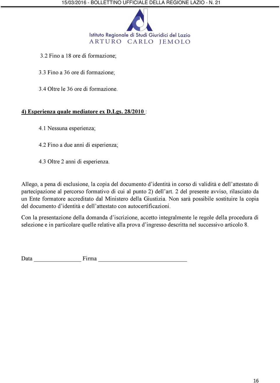 Allego, a pena di esclusione, la copia del documento d identità in corso di validità e dell attestato di partecipazione al percorso formativo di cui al punto 2) dell art.