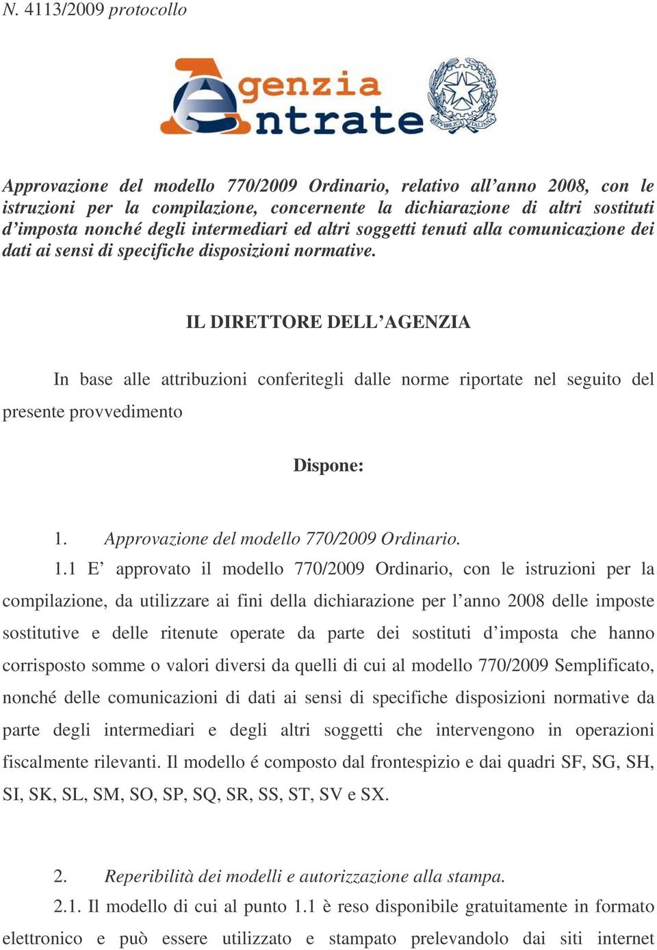 IL DIRETTORE DELL AGENZIA In base alle attribuzioni conferitegli dalle norme riportate nel seguito del presente provvedimento Dispone:. Approvazione del modello 0/009 Ordinario.