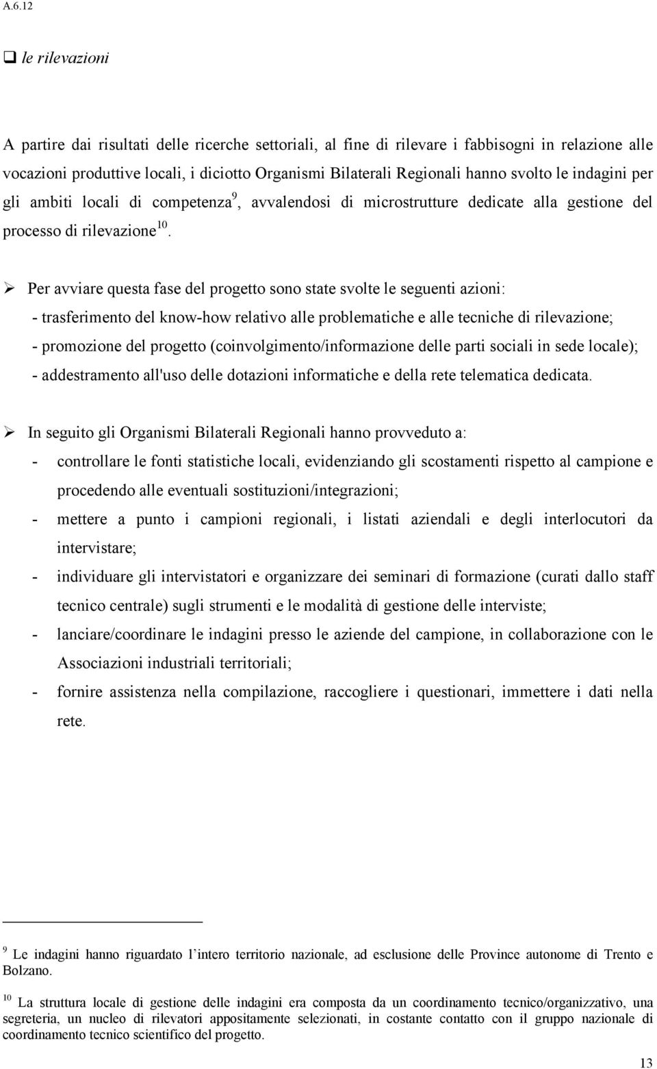 Per avviare questa fase del progetto sono state svolte le seguenti azioni: - trasferimento del know-how relativo alle problematiche e alle tecniche di rilevazione; - promozione del progetto