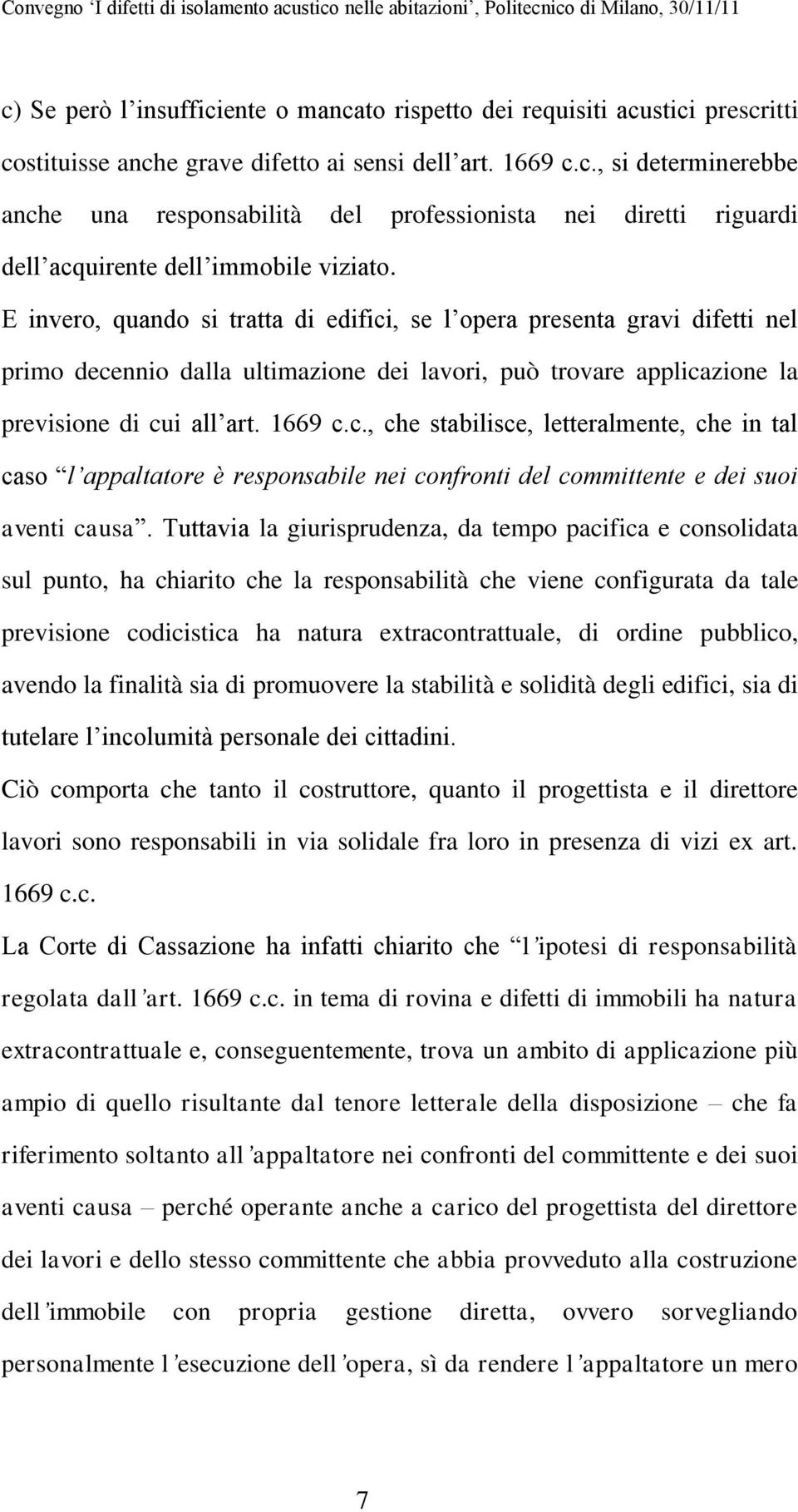 Tuttavia la giurisprudenza, da tempo pacifica e consolidata sul punto, ha chiarito che la responsabilità che viene configurata da tale previsione codicistica ha natura extracontrattuale, di ordine