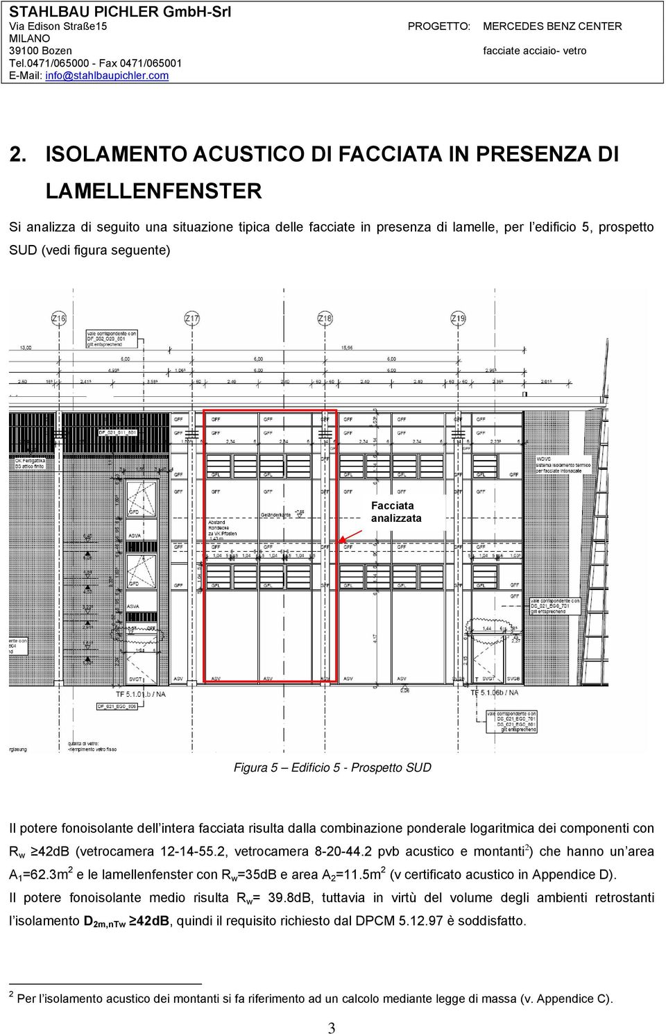 12-14-55.2, vetrocamera 8-20-44.2 pvb acustico e montanti 2 ) che hanno un area A 1 =62.3m 2 e le lamellenfenster con R w =35dB e area A 2 =11.5m 2 (v certificato acustico in Appendice D).