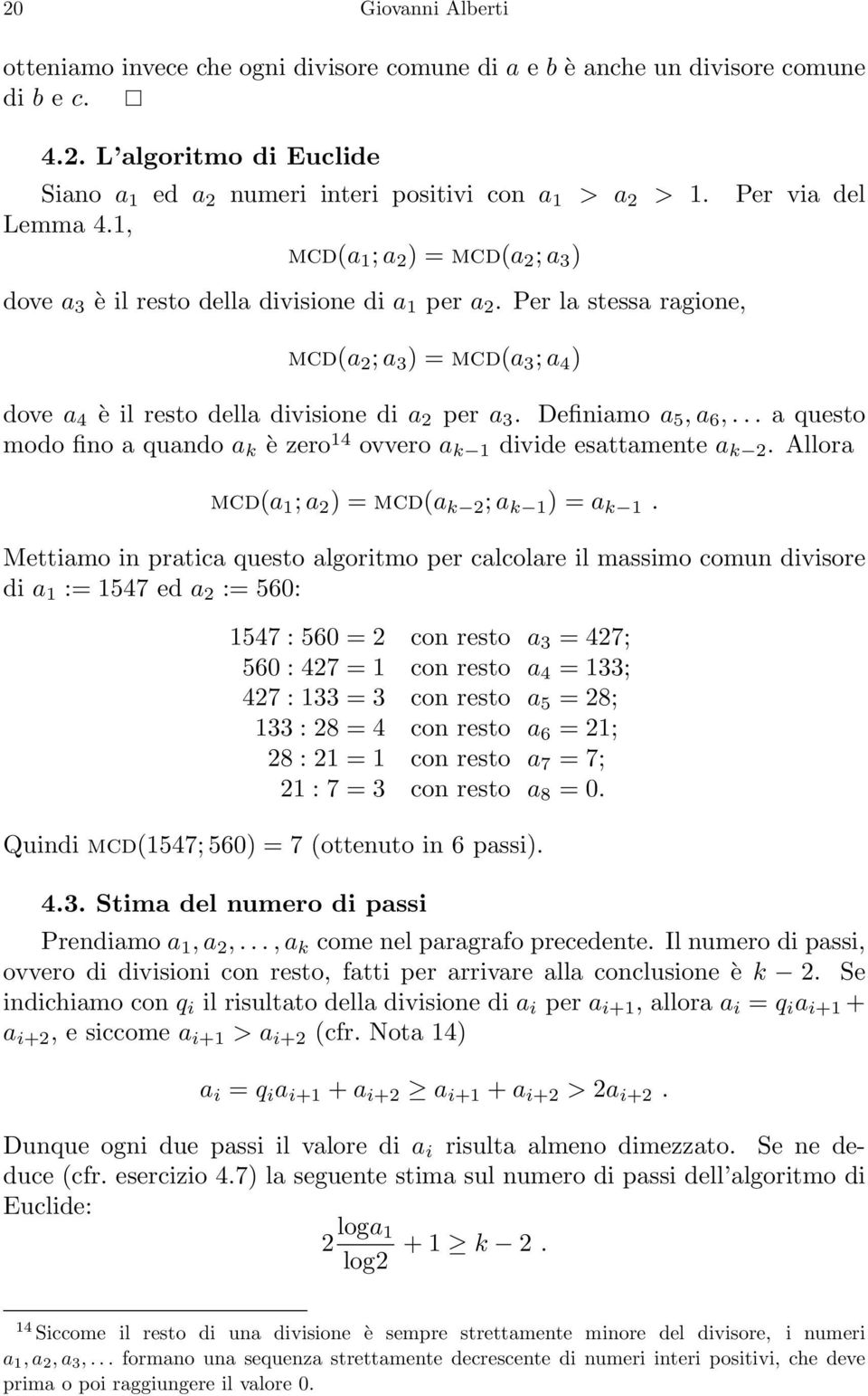 Per la stessa ragione, mcd(a 2 ; a 3 ) = mcd(a 3 ; a 4 ) dove a 4 è il resto della divisione di a 2 per a 3. Definiamo a 5, a 6,.