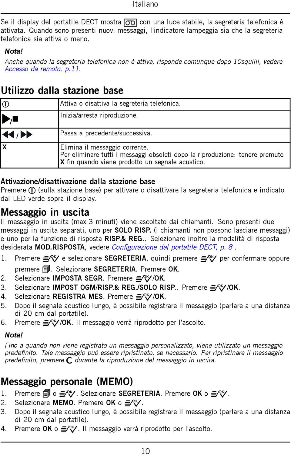 Anche quando la segreteria telefonica non è attiva, risponde comunque dopo 10squilli, vedere Accesso da remoto, p.11. Utilizzo dalla stazione base 1 Attiva o disattiva la segreteria telefonica.