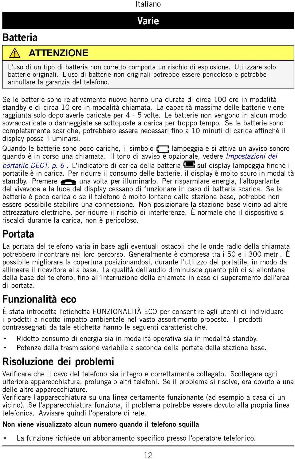 Se le batterie sono relativamente nuove hanno una durata di circa 100 ore in modalità standby e di circa 10 ore in modalità chiamata.