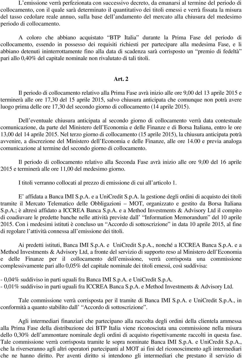 A coloro che abbiano acquistato BTP Italia durante la Prima Fase del periodo di collocamento, essendo in possesso dei requisiti richiesti per partecipare alla medesima Fase, e li abbiano detenuti