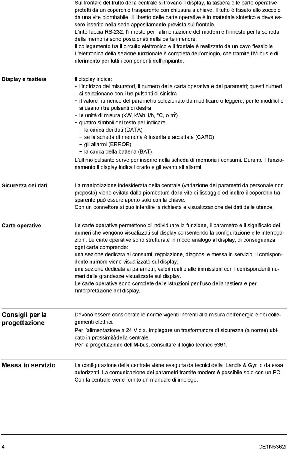 L interfaccia RS-232, l innesto per l alimentazione del modem e l innesto per la scheda della memoria sono posizionati nella parte inferiore.