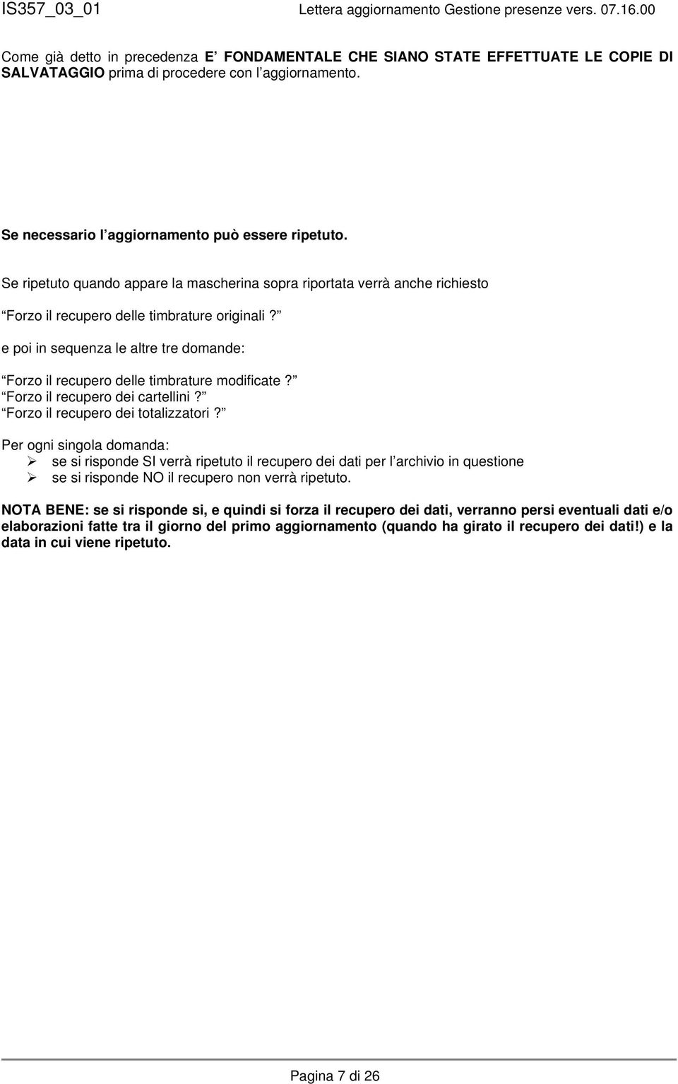 e poi in sequenza le altre tre domande: Forzo il recupero delle timbrature modificate? Forzo il recupero dei cartellini? Forzo il recupero dei totalizzatori?