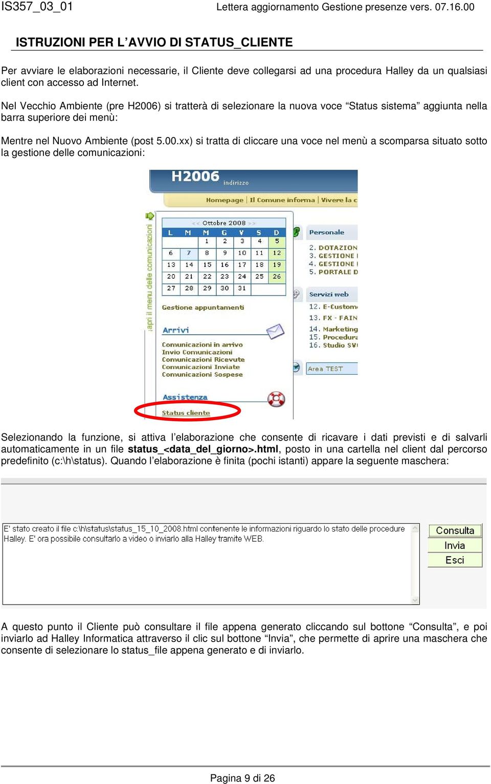 ) si tratterà di selezionare la nuova voce Status sistema aggiunta nella barra superiore dei menù: Mentre nel Nuovo Ambiente (post 5.00.