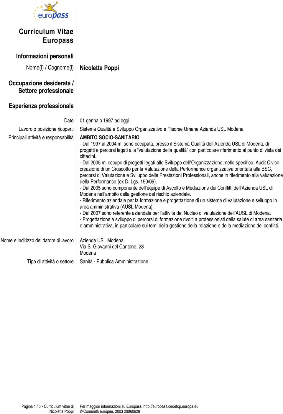 Dal 1997 al 2004 mi sono occupata, presso il Sistema Qualità dell Azienda USL di Modena, di progetti e percorsi legati alla valutazione della qualità con particolare riferimento al punto di vista dei