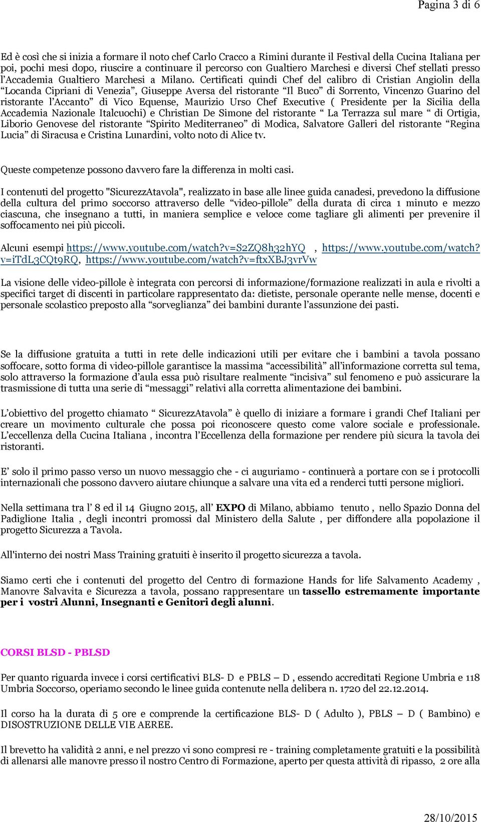 Certificati quindi Chef del calibro di Cristian Angiolin della Locanda Cipriani di Venezia, Giuseppe Aversa del ristorante Il Buco di Sorrento, Vincenzo Guarino del ristorante l Accanto di Vico