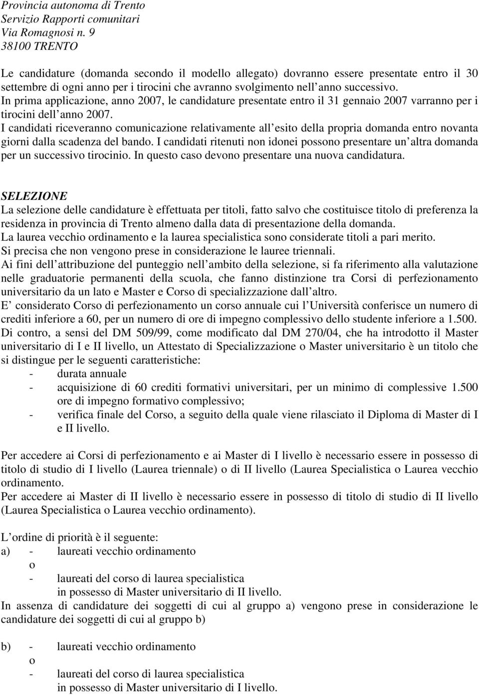 In prima applicazione, anno 2007, le candidature presentate entro il 31 gennaio 2007 varranno per i tirocini dell anno 2007.