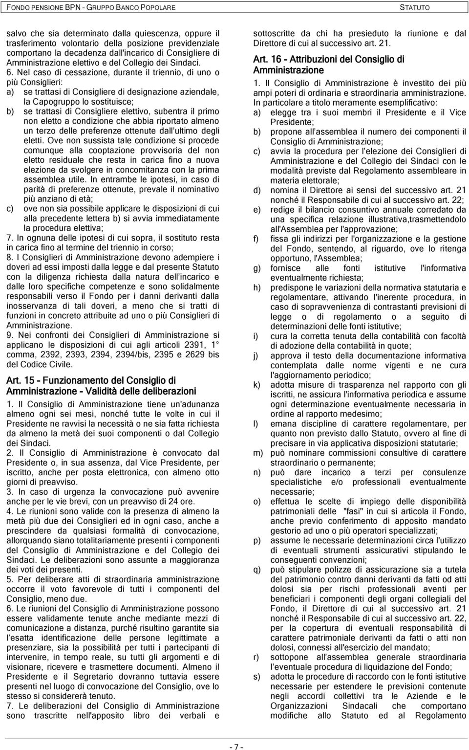 Nel caso di cessazione, durante il triennio, di uno o più Consiglieri: a) se trattasi di Consigliere di designazione aziendale, la Capogruppo lo sostituisce; b) se trattasi di Consigliere elettivo,