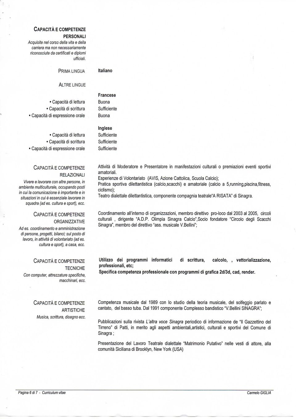 Inglese RELAZIONALI Vivere e lavorare con altre persone, in ambiente multiculturale, occupando posti in cui la comunicazione è importante e in situazioni in cui è essenziale lavorare in squadra (ad