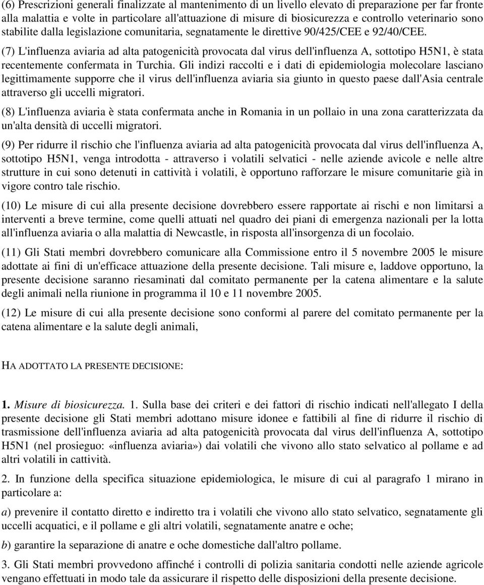 (7) L'influenza aviaria ad alta patogenicità provocata dal virus dell'influenza A, sottotipo H5N1, è stata recentemente confermata in Turchia.