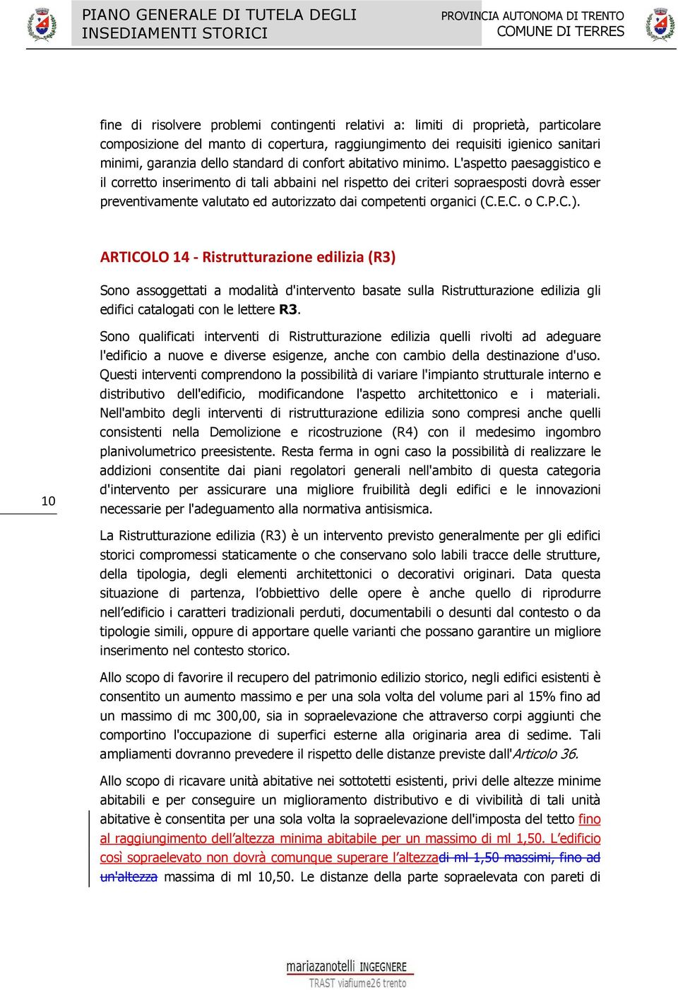 L'aspetto paesaggistico e il corretto inserimento di tali abbaini nel rispetto dei criteri sopraesposti dovrà esser preventivamente valutato ed autorizzato dai competenti organici (C.E.C. o C.P.C.).