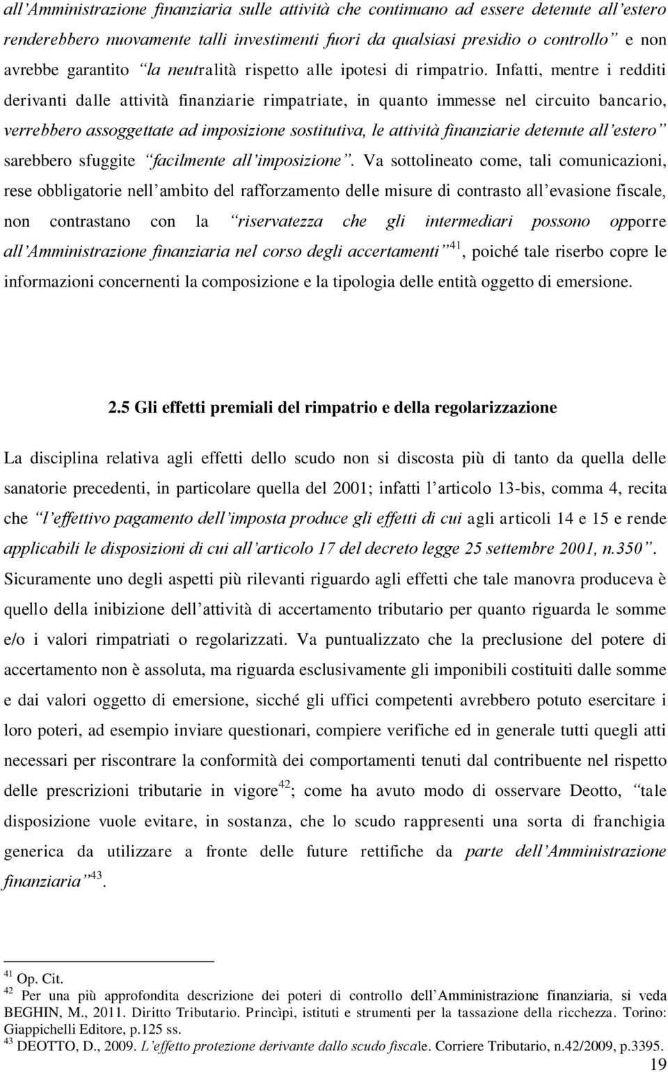 Infatti, mentre i redditi derivanti dalle attività finanziarie rimpatriate, in quanto immesse nel circuito bancario, verrebbero assoggettate ad imposizione sostitutiva, le attività finanziarie