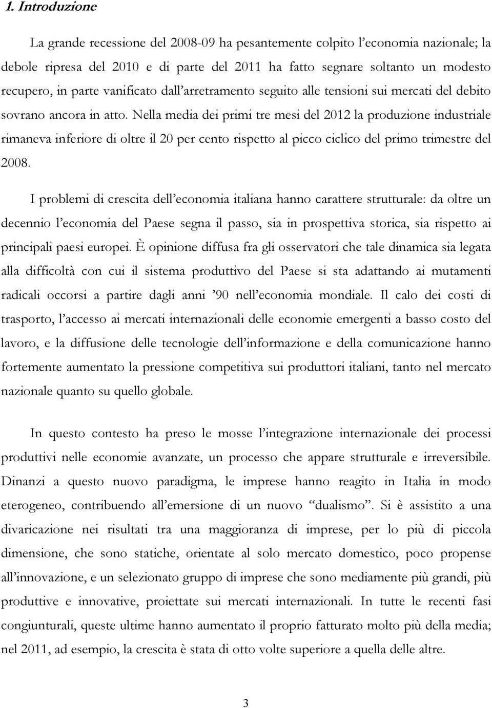 Nella media dei primi tre mesi del 2012 la produzione industriale rimaneva inferiore di oltre il 20 per cento rispetto al picco ciclico del primo trimestre del 2008.