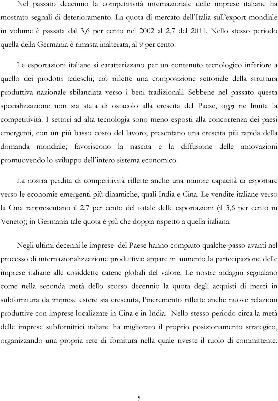 Le esportazioni italiane si caratterizzano per un contenuto tecnologico inferiore a quello dei prodotti tedeschi; ciò riflette una composizione settoriale della struttura produttiva nazionale