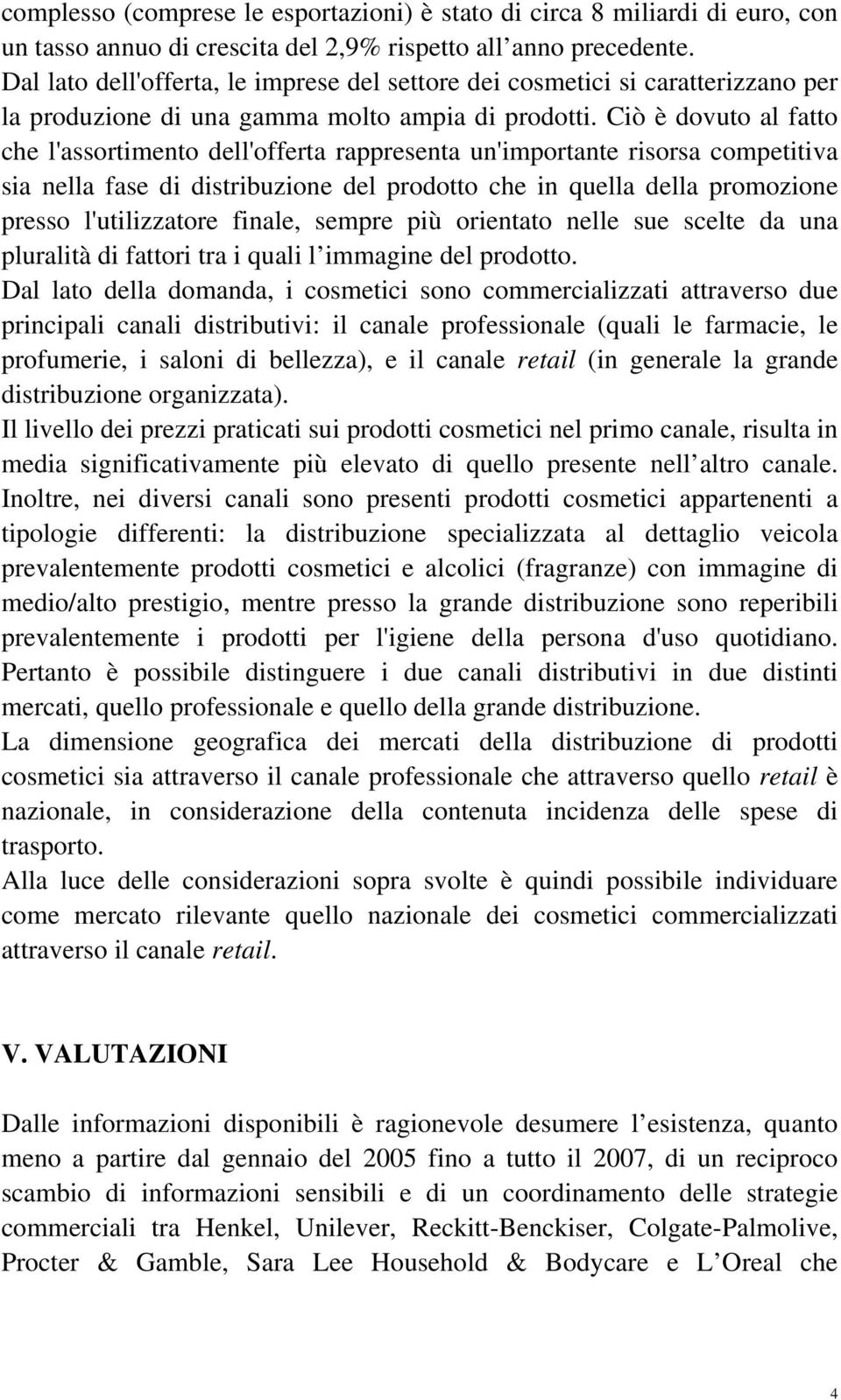 Ciò è dovuto al fatto che l'assortimento dell'offerta rappresenta un'importante risorsa competitiva sia nella fase di distribuzione del prodotto che in quella della promozione presso l'utilizzatore