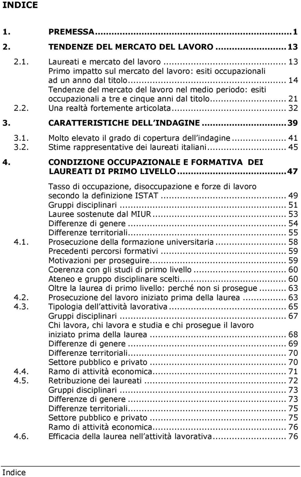 1. Molto elevato il grado di copertura dell indagine... 41 3.2. Stime rappresentative dei laureati italiani... 45 4. CONDIZIONE OCCUPAZIONALE E FORMATIVA DEI LAUREATI DI PRIMO LIVELLO.