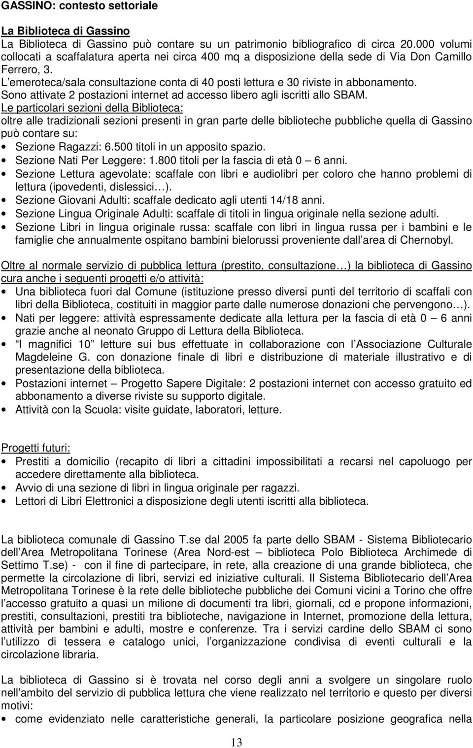 L emeroteca/sala consultazione conta di 40 posti lettura e 30 riviste in abbonamento. Sono attivate 2 postazioni internet ad accesso libero agli iscritti allo SBAM.