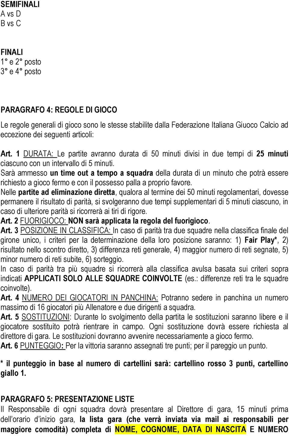 Sarà ammesso un time out a tempo a squadra della durata di un minuto che potrà essere richiesto a gioco fermo e con il possesso palla a proprio favore.