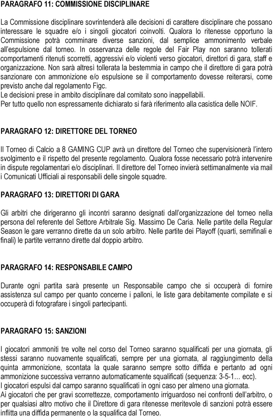 In osservanza delle regole del Fair Play non saranno tollerati comportamenti ritenuti scorretti, aggressivi e/o violenti verso giocatori, direttori di gara, staff e organizzazione.