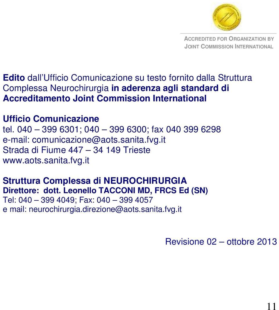 040 399 6301; 040 399 6300; fax 040 399 6298 e-mail: comunicazione@aots.sanita.fvg.it Strada di Fiume 447 34 149 Trieste www.aots.sanita.fvg.it Struttura Complessa di NEUROCHIRURGIA Direttore: dott.