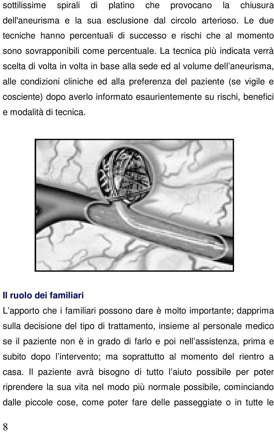 La tecnica più indicata verrà scelta di volta in volta in base alla sede ed al volume dell aneurisma, alle condizioni cliniche ed alla preferenza del paziente (se vigile e cosciente) dopo averlo